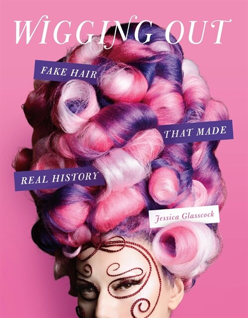 Wigging Out: Fake Hair That Made Real History (Hardcover)