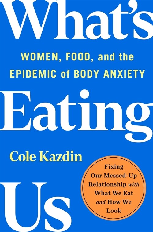 What's Eating Us: Women, Food, and the Epidemic of Body Anxiety (Hardcover)