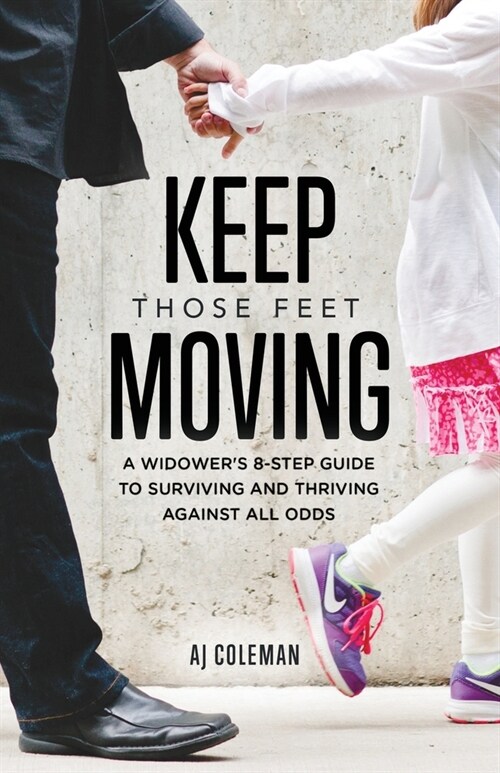 [POD] Keep Those Feet Moving: A Widower's 8-Step Guide to Coping with Grief and Thriving Against All Odds (Paperback)