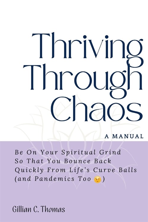 [POD] Thriving Through Chaos, A Manual: Be On Your Spiritual Grind So That You Bounce Back Quickly From Life's Curve Balls (and Pandemics Too) (Paperback)