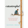 Catastrophe!: How Psychology Explains Why Good People Make Bad Situations Worse (Hardcover)