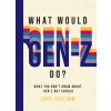 What Would Gen-Z Do?: Everything You Don't Know about Gen-Z But Should (Hardcover)