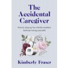 The Accidental Caregiver: Wisdom and Guidance for the Unexpected Challenges of Family Caregiving (Paperback)